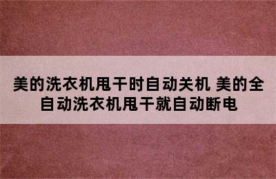 美的洗衣机甩干时自动关机 美的全自动洗衣机甩干就自动断电